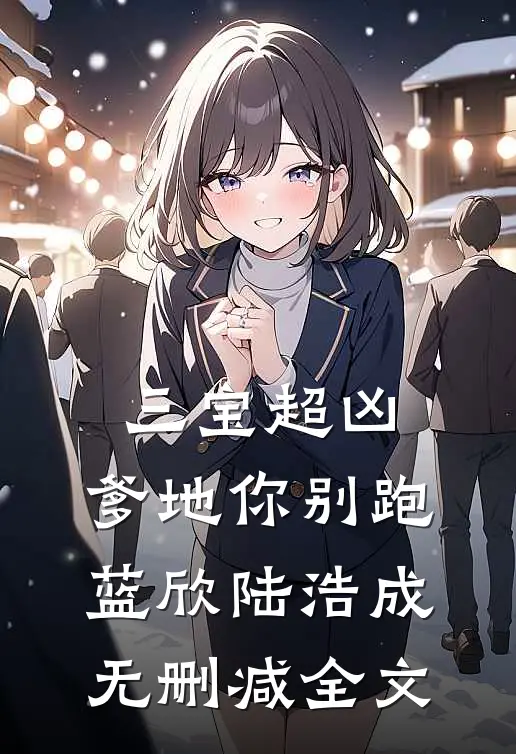 三宝超凶；爹地你别跑蓝欣陆浩成无删减全文