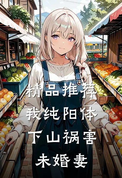 精品推荐我纯阳体，下山祸害未婚妻