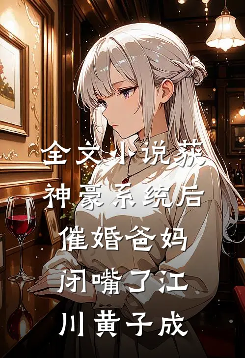 全文小说获神豪系统后，催婚爸妈闭嘴了江川黄子成