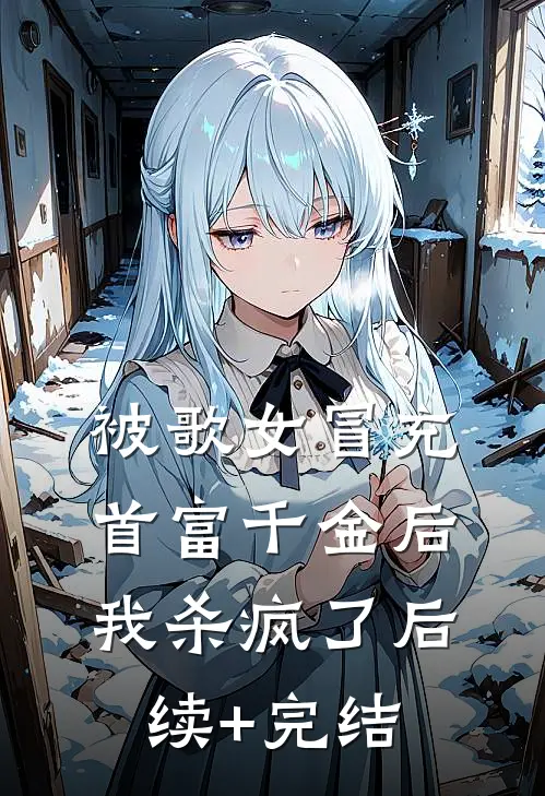 被歌女冒充首富千金后，我杀疯了后续+完结