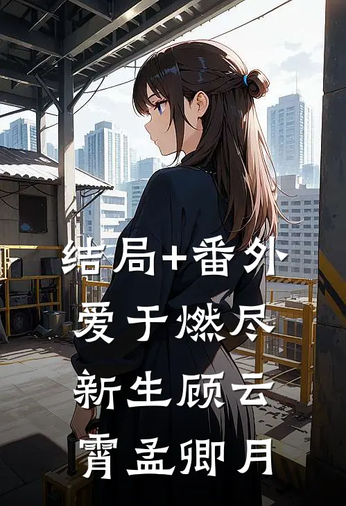 结局+番外爱于燃尽新生顾云霄孟卿月