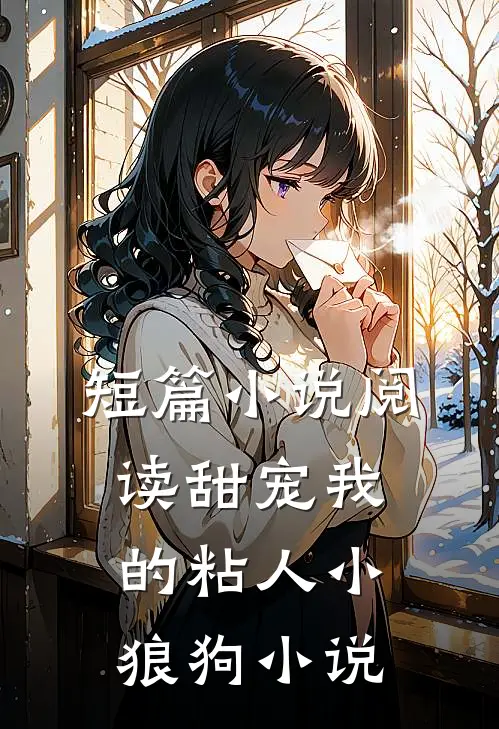 短篇小说阅读甜宠我的粘人小狼狗小说