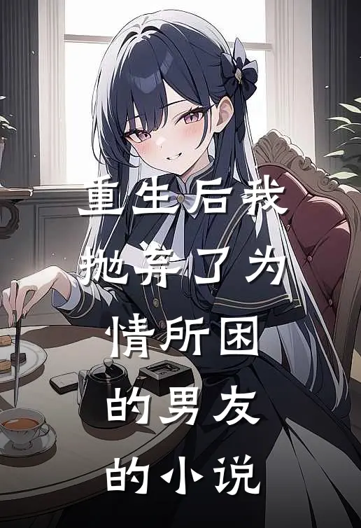 重生后我抛弃了为情所困的男友的小说