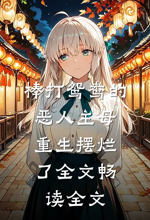 棒打鸳鸯的恶人主母,重生摆烂了全文畅读全文