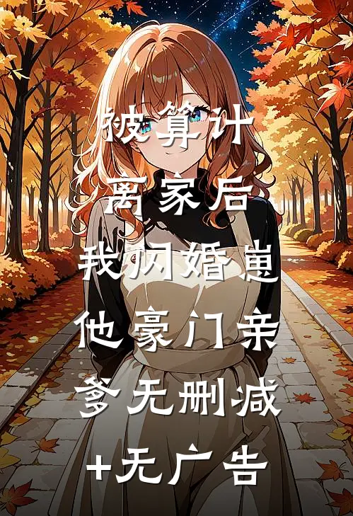 被算计离家后，我闪婚崽他豪门亲爹无删减+无广告