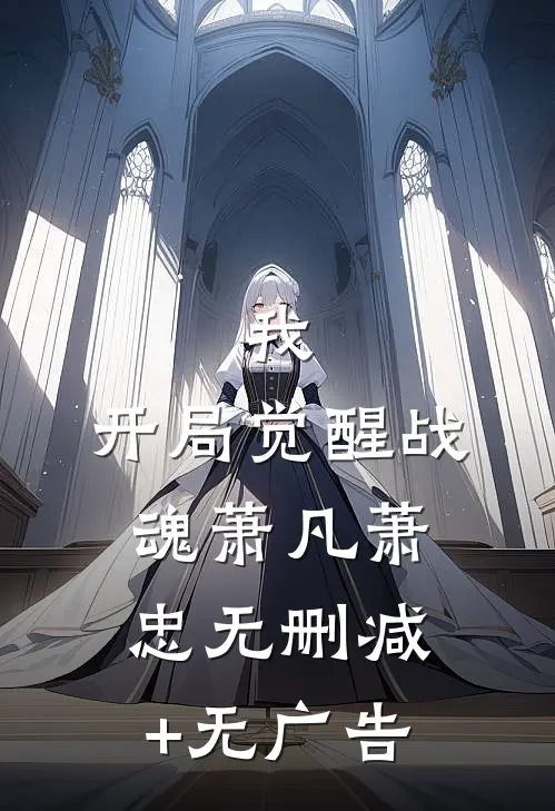我，开局觉醒战魂萧凡萧忠无删减+无广告