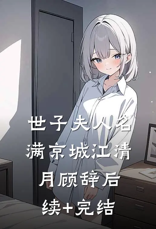 世子夫人名满京城江清月顾辞后续+完结