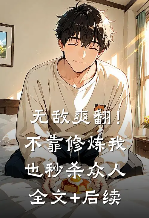 无敌爽翻！不靠修炼我也秒杀众人全文+后续