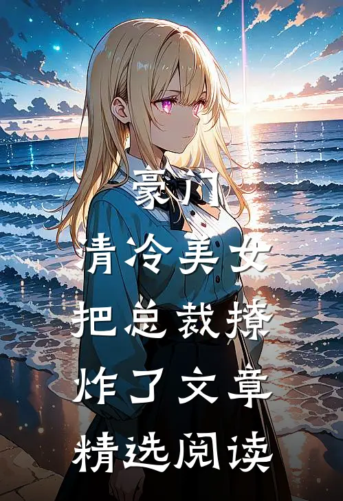豪门：清冷美女把总裁撩炸了文章精选阅读