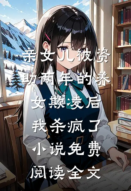 亲女儿被资助两年的养女欺凌后，我杀疯了小说免费阅读全文