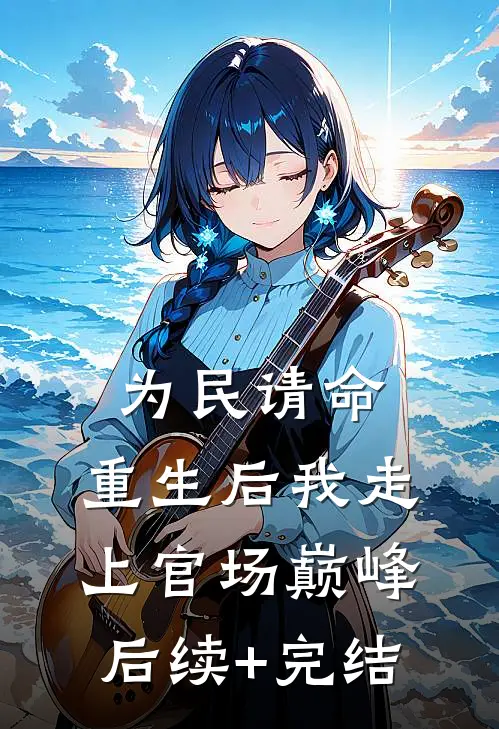 为民请命，重生后我走上官场巅峰后续+完结