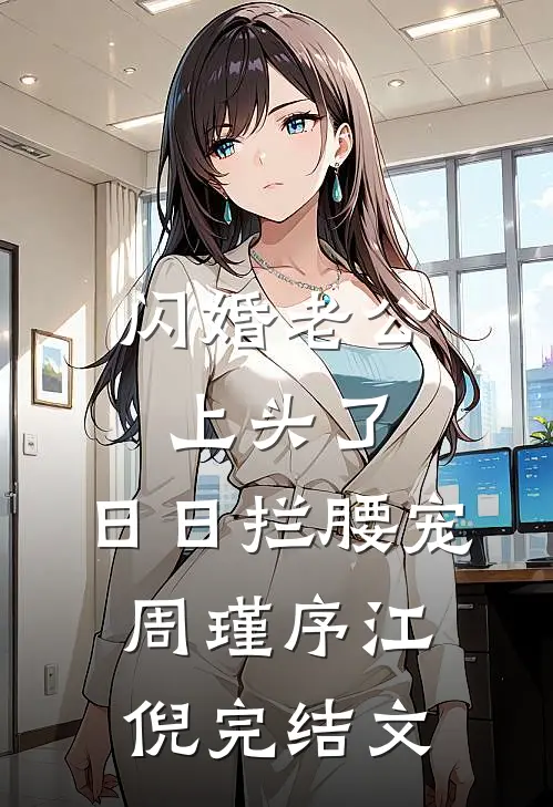 闪婚老公上头了，日日拦腰宠周瑾序江倪完结文