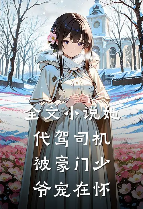 全文小说她，代驾司机，被豪门少爷宠在怀
