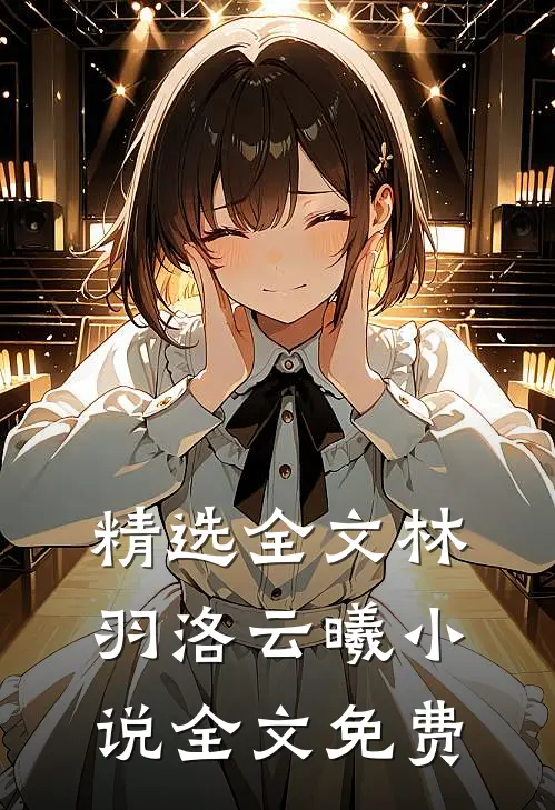 精选全文林羽洛云曦小说全文免费