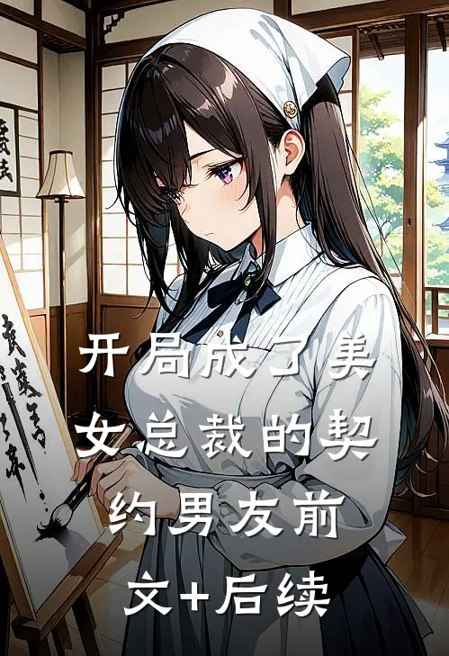 开局成了美女总裁的契约男友前文+后续