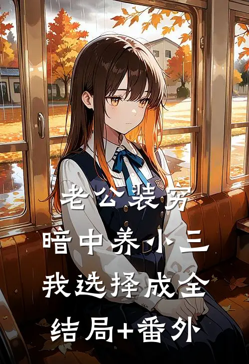 老公装穷，暗中养小三，我选择成全结局+番外