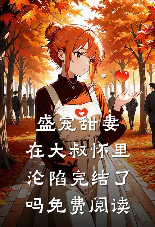 盛宠甜妻：在大叔怀里沦陷完结了吗免费阅读