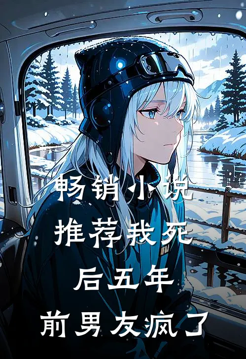 畅销小说推荐我死后五年，前男友疯了