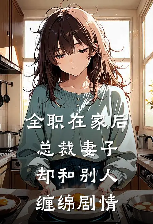 全职在家后，总裁妻子却和别人缠绵剧情