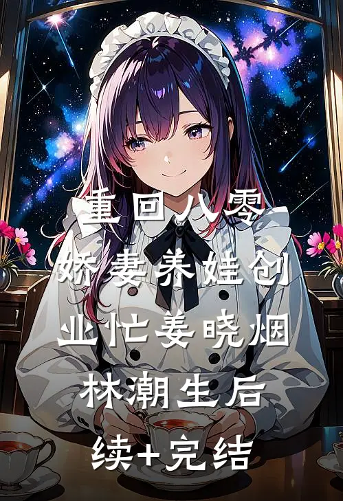 重回八零：娇妻养娃创业忙姜晓烟林潮生后续+完结