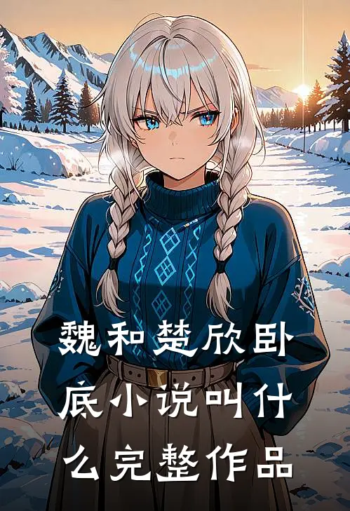 魏和楚欣卧底小说叫什么完整作品