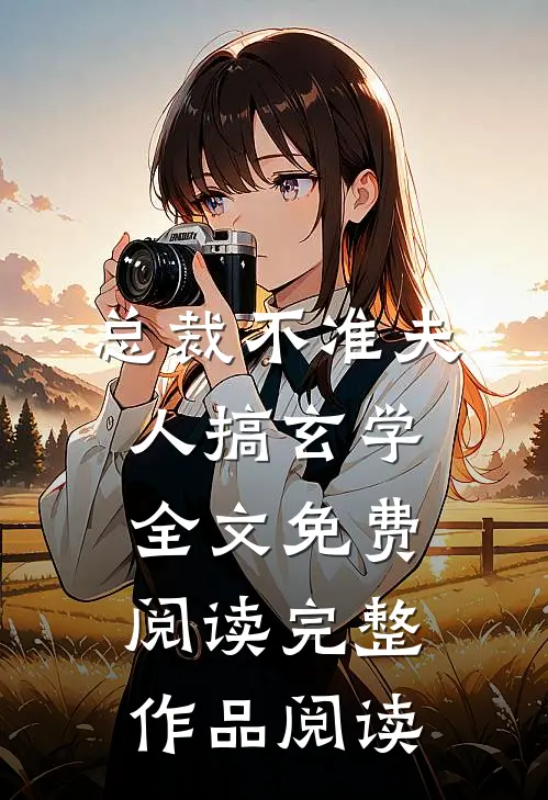 总裁不准夫人搞玄学全文免费阅读完整作品阅读