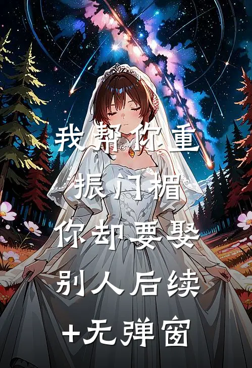 我帮你重振门楣，你却要娶别人后续+无弹窗