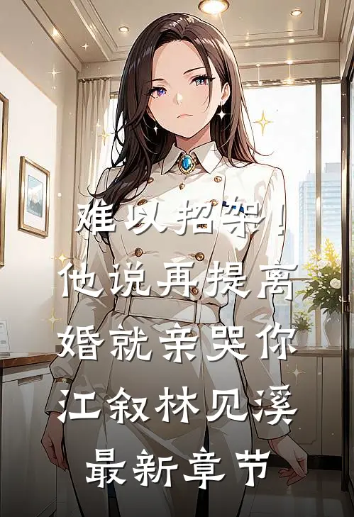难以招架！他说再提离婚就亲哭你江叙林见溪最新章节