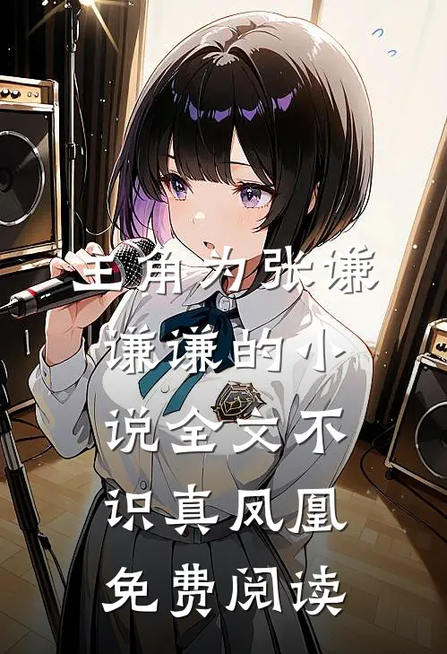 主角为张谦谦谦的小说全文不识真凤凰免费阅读