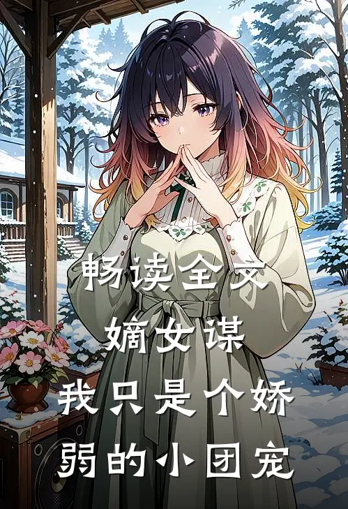 畅读全文嫡女谋：我只是个娇弱的小团宠
