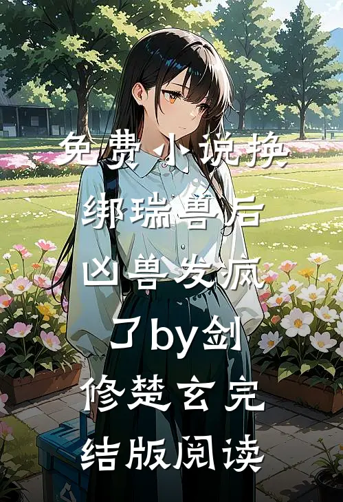 免费小说换绑瑞兽后，凶兽发疯了by剑修楚玄完结版阅读