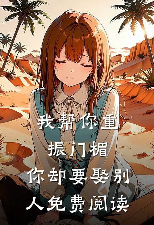 我帮你重振门楣，你却要娶别人免费阅读