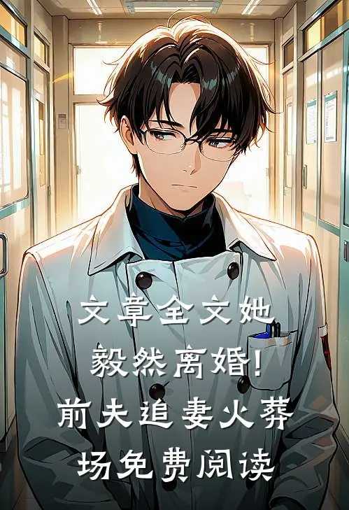 文章全文她毅然离婚!前夫追妻火葬场免费阅读