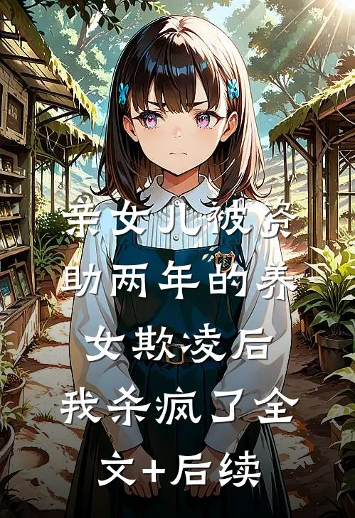 亲女儿被资助两年的养女欺凌后，我杀疯了全文+后续