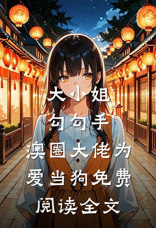 大小姐勾勾手，澳圈大佬为爱当狗免费阅读全文