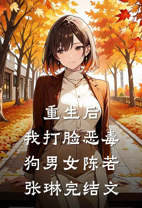 重生后，我打脸恶毒狗男女陈若张琳完结文