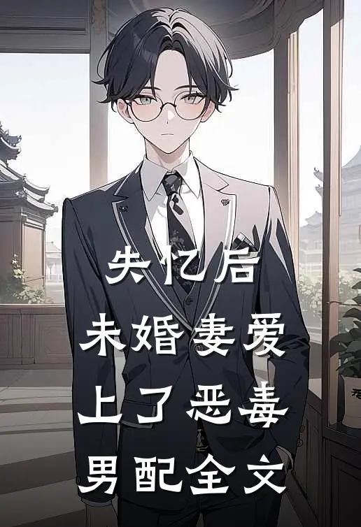 失忆后，未婚妻爱上了恶毒男配全文