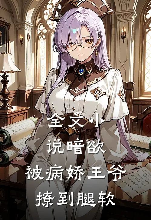 全文小说暗欲，被病娇王爷撩到腿软