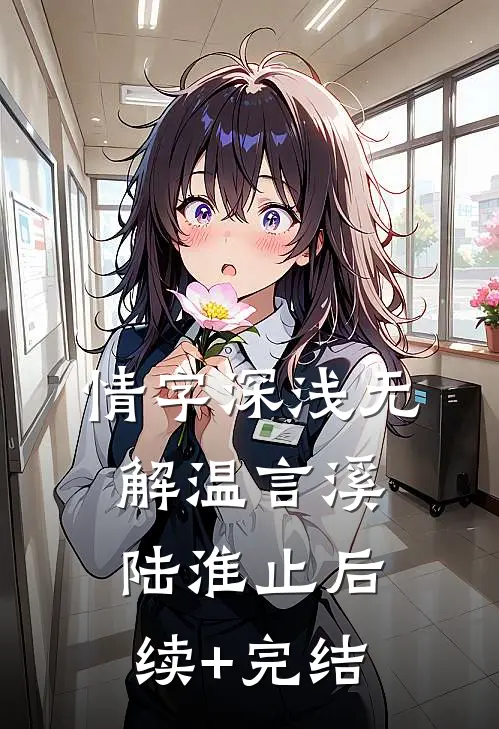 情字深浅无解温言溪陆淮止后续+完结