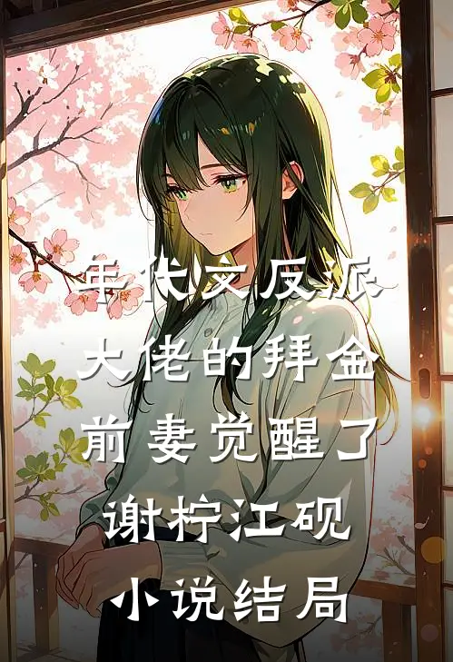 年代文反派大佬的拜金前妻觉醒了谢柠江砚小说结局