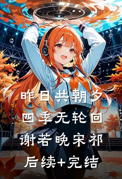昨日共朝夕，四季无轮回谢若晚宋祁后续+完结