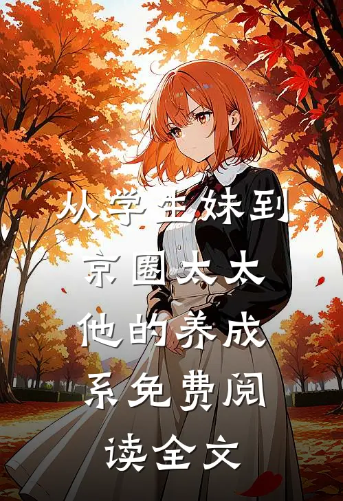从学生妹到京圈太太：他的养成系免费阅读全文