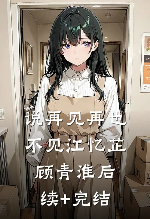 说再见再也不见江忆芷顾青淮后续+完结