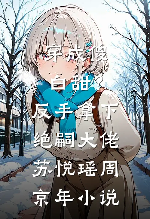 穿成傻白甜？反手拿下绝嗣大佬苏悦瑶周京年小说