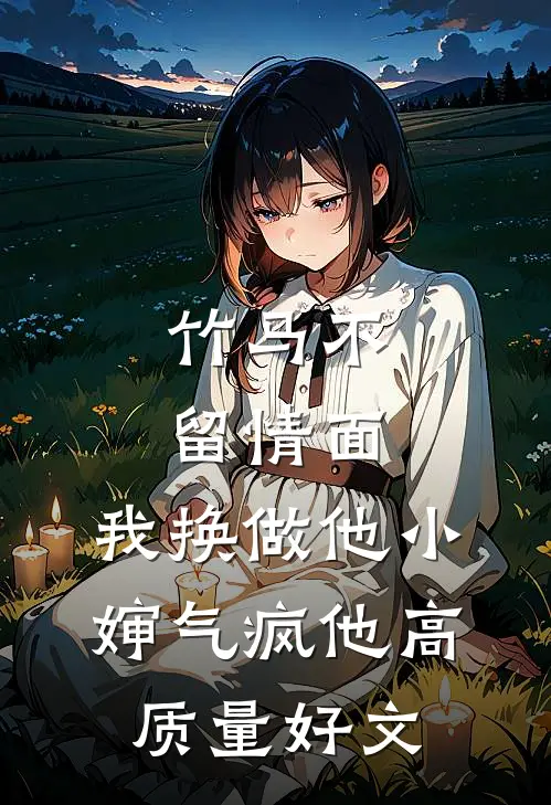 竹马不留情面，我换做他小婶气疯他高质量好文