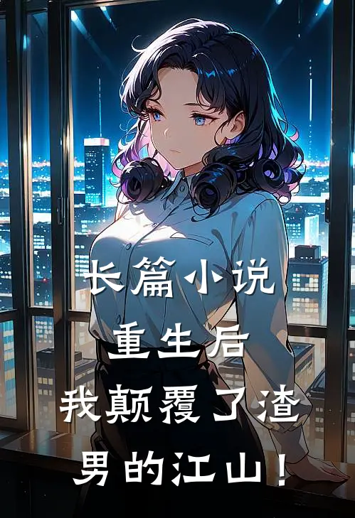长篇小说重生后，我颠覆了渣男的江山！