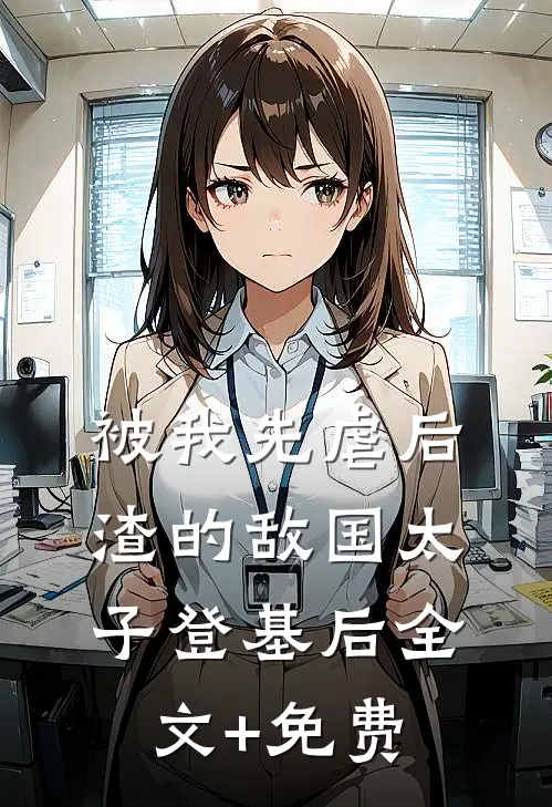 被我先虐后渣的敌国太子登基后全文+免费
