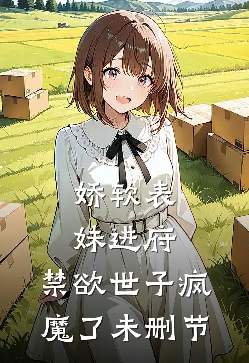 娇软表妹进府：禁欲世子疯魔了未删节