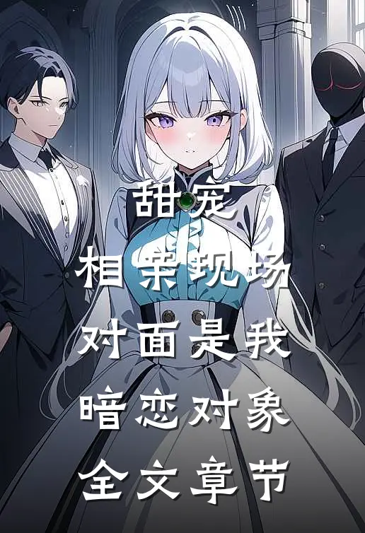 甜宠：相亲现场，对面是我暗恋对象全文章节