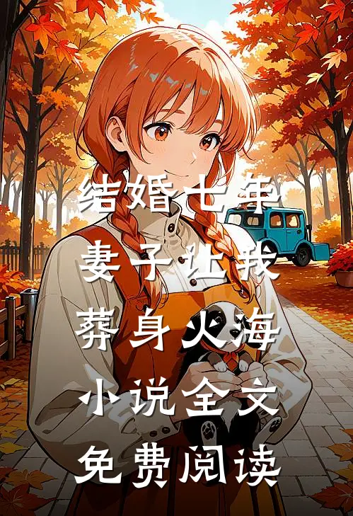 结婚七年，妻子让我葬身火海小说全文免费阅读